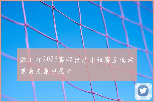 欧洲杯2025赛程出炉小组赛至淘汰赛看点集中展开