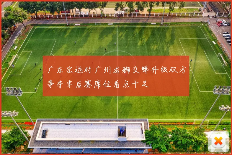 广东宏远对广州龙狮交锋升级双方争夺季后赛席位看点十足