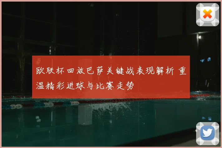欧联杯回放巴萨关键战表现解析 重温精彩进球与比赛走势