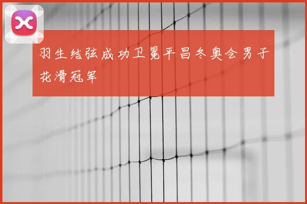 羽生结弦成功卫冕平昌冬奥会男子花滑冠军