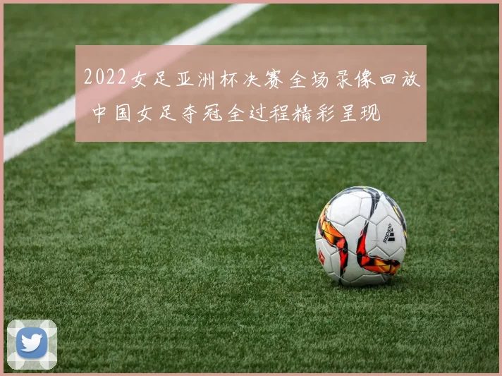 2022女足亚洲杯决赛全场录像回放 中国女足夺冠全过程精彩呈现