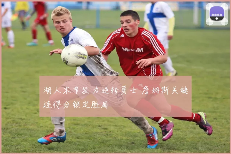 湖人末节发力逆转勇士 詹姆斯关键连得分锁定胜局