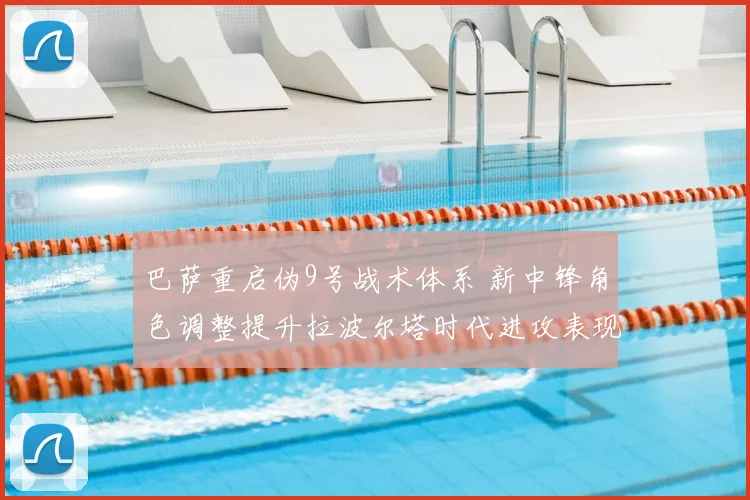 巴萨重启伪9号战术体系 新中锋角色调整提升拉波尔塔时代进攻表现