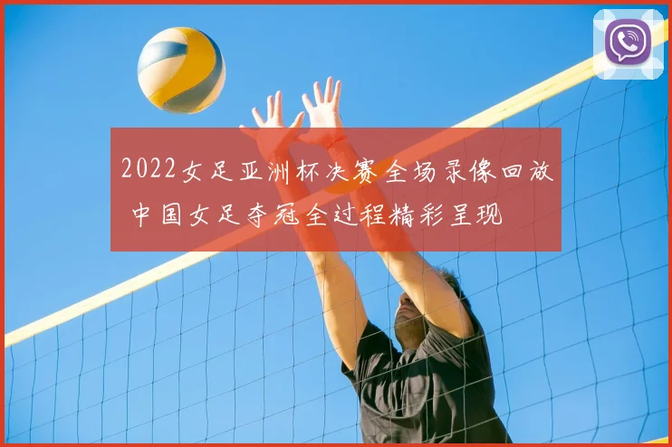 2022女足亚洲杯决赛全场录像回放 中国女足夺冠全过程精彩呈现