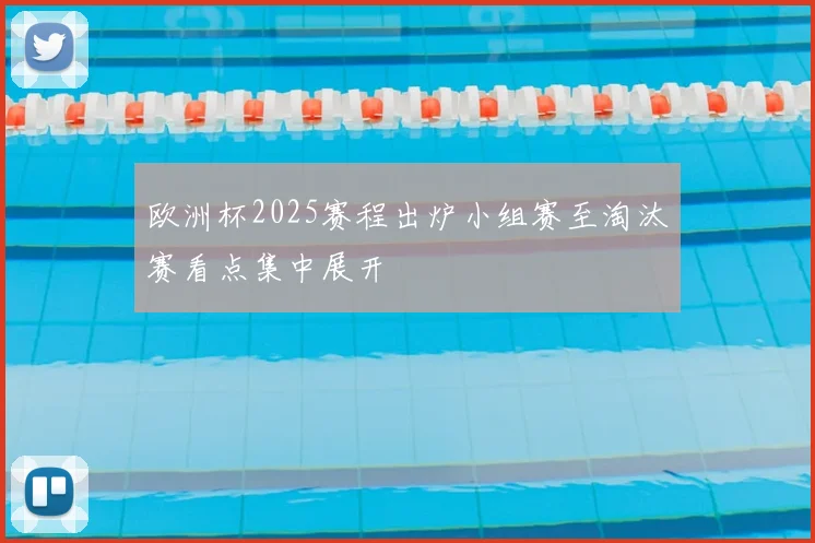 欧洲杯2025赛程出炉小组赛至淘汰赛看点集中展开