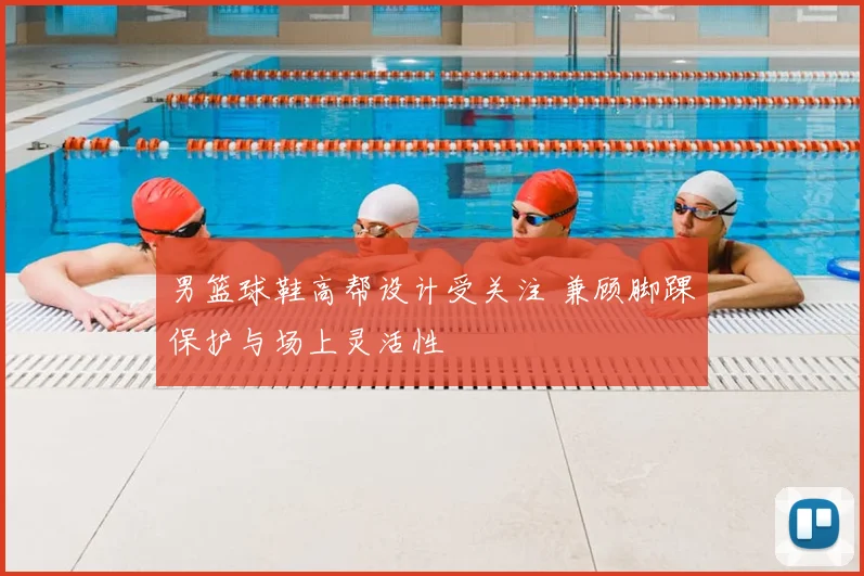 男篮球鞋高帮设计受关注 兼顾脚踝保护与场上灵活性