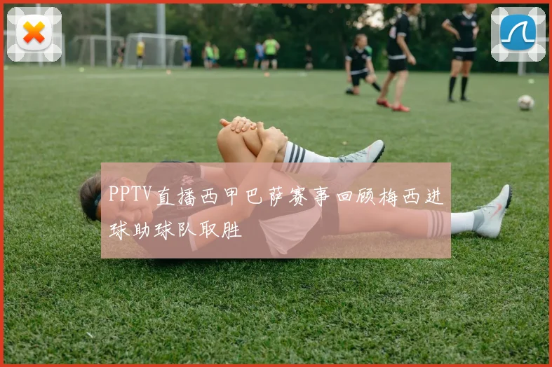 PPTV直播西甲巴萨赛事回顾梅西进球助球队取胜