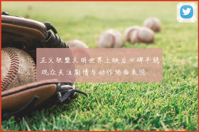 正义联盟文明世界上映后口碑平稳 观众关注剧情与动作场面表现