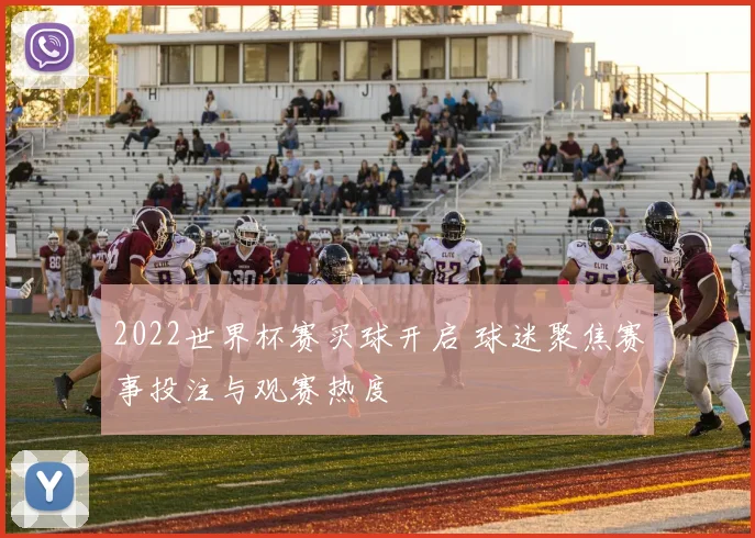2022世界杯赛买球开启 球迷聚焦赛事投注与观赛热度