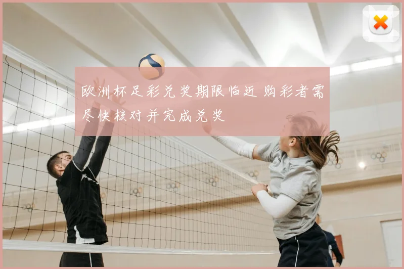 欧洲杯足彩兑奖期限临近 购彩者需尽快核对并完成兑奖