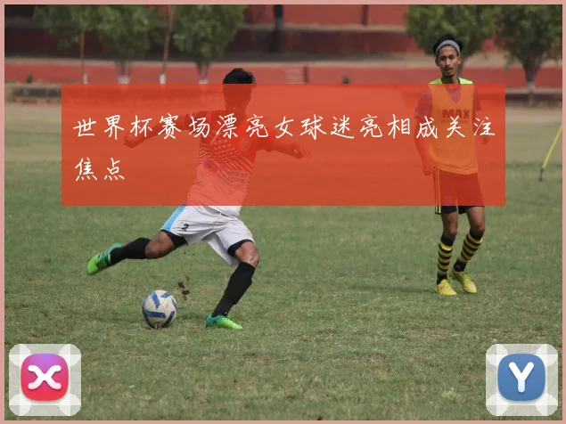 世界杯赛场漂亮女球迷亮相成关注焦点
