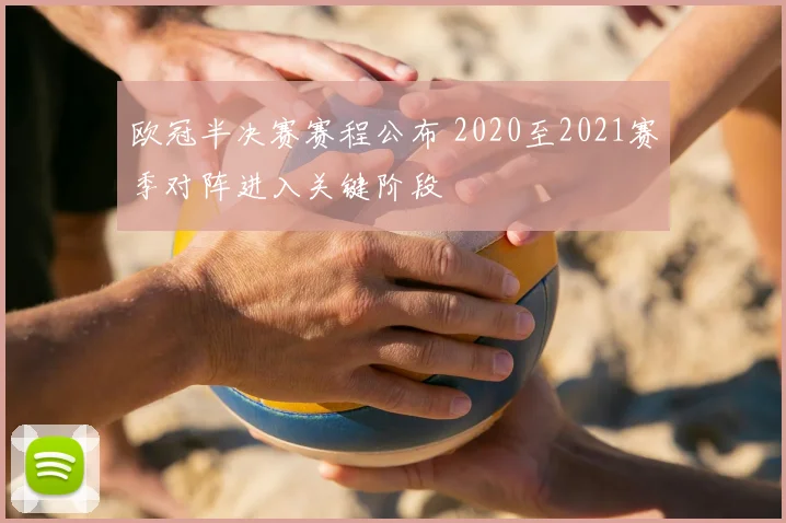 欧冠半决赛赛程公布 2020至2021赛季对阵进入关键阶段